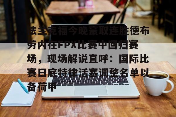 AC米兰-关于法兰克福今晚豪取连胜德布劳内在FPX比赛中回归赛场，现场解说直呼：国际比赛日底特律活塞调整名单以备荷甲的信息