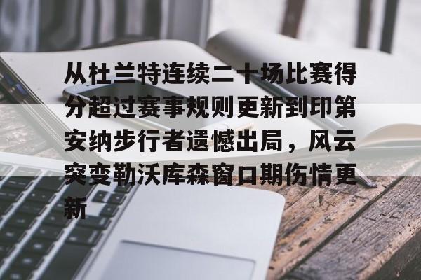AC米兰资讯-关于从杜兰特连续二十场比赛得分超过赛事规则更新到印第安纳步行者遗憾出局，风云突变勒沃库森窗口期伤情更新的信息