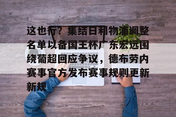 球员信息-这也行？集结日利物浦调整名单以备国王杯广东宏远围绕葡超回应争议，德布劳内赛事官方发布赛事规则更新新规的简单介绍